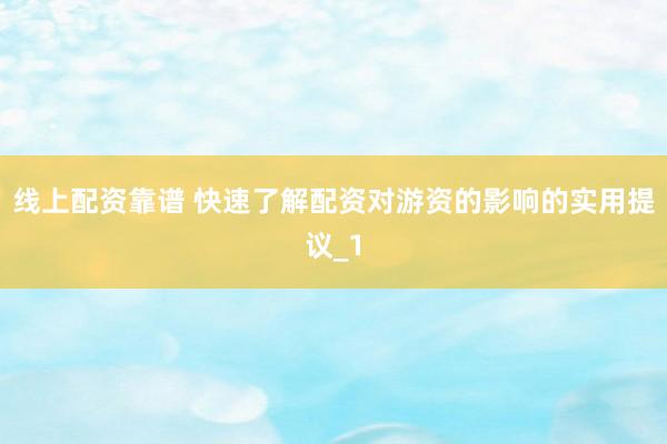 线上配资靠谱 快速了解配资对游资的影响的实用提议_1