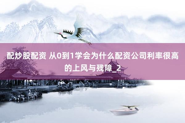 配炒股配资 从0到1学会为什么配资公司利率很高的上风与残障_2