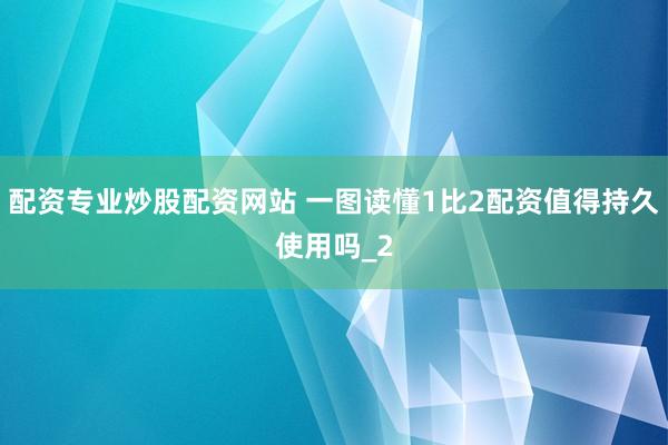 配资专业炒股配资网站 一图读懂1比2配资值得持久使用吗_2