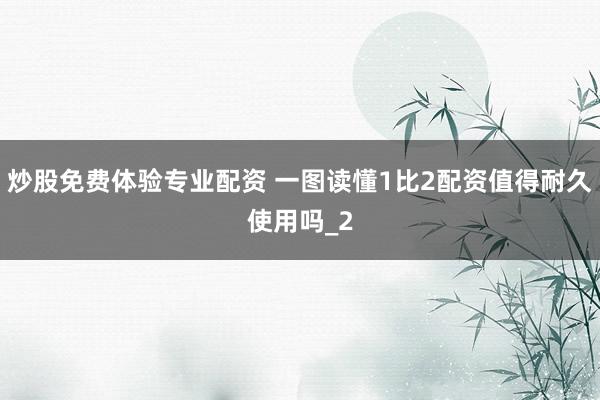 炒股免费体验专业配资 一图读懂1比2配资值得耐久使用吗_2