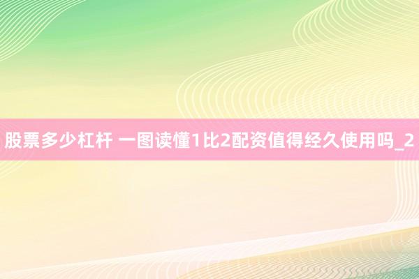 股票多少杠杆 一图读懂1比2配资值得经久使用吗_2