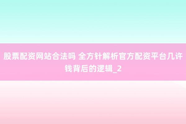 股票配资网站合法吗 全方针解析官方配资平台几许钱背后的逻辑_2