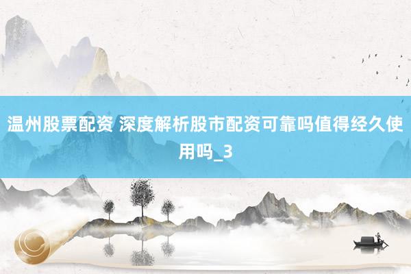 温州股票配资 深度解析股市配资可靠吗值得经久使用吗_3