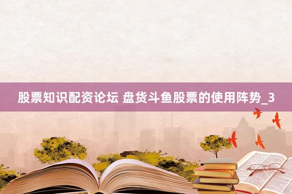 股票知识配资论坛 盘货斗鱼股票的使用阵势_3