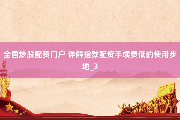 全国炒股配资门户 详解指数配资手续费低的使用步地_3