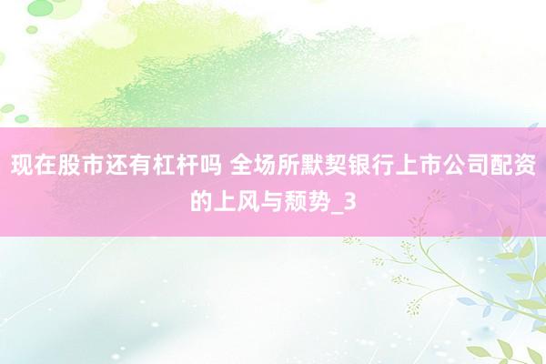 现在股市还有杠杆吗 全场所默契银行上市公司配资的上风与颓势_3