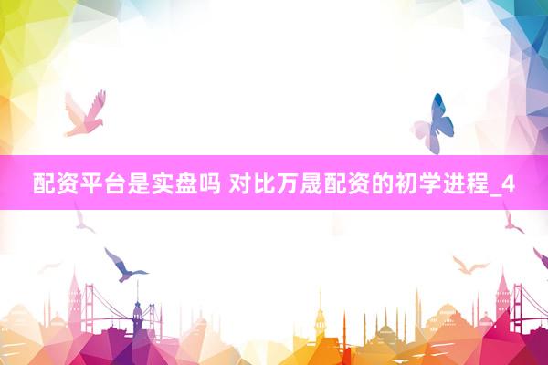 配资平台是实盘吗 对比万晟配资的初学进程_4
