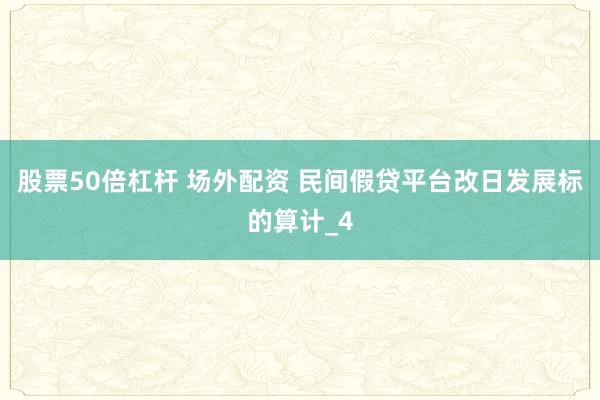 股票50倍杠杆 场外配资 民间假贷平台改日发展标的算计_4