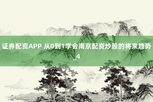 证券配资APP 从0到1学会南京配资炒股的将来趋势_4