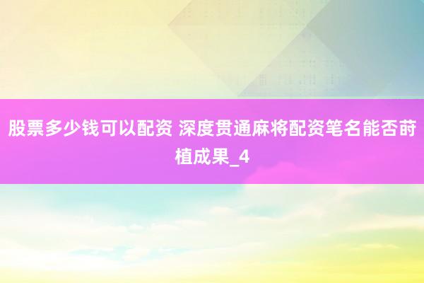 股票多少钱可以配资 深度贯通麻将配资笔名能否莳植成果_4