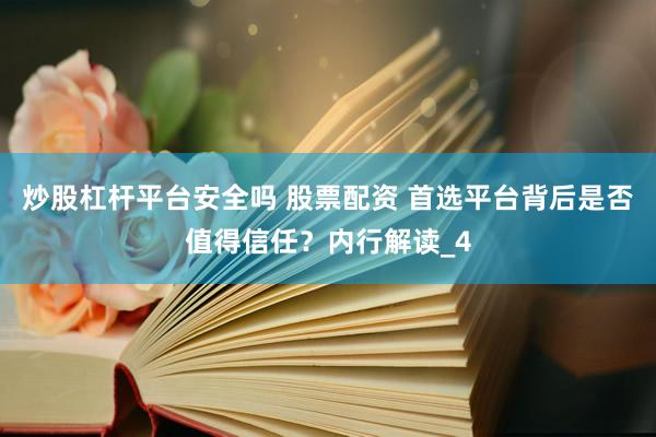 炒股杠杆平台安全吗 股票配资 首选平台背后是否值得信任？内行解读_4