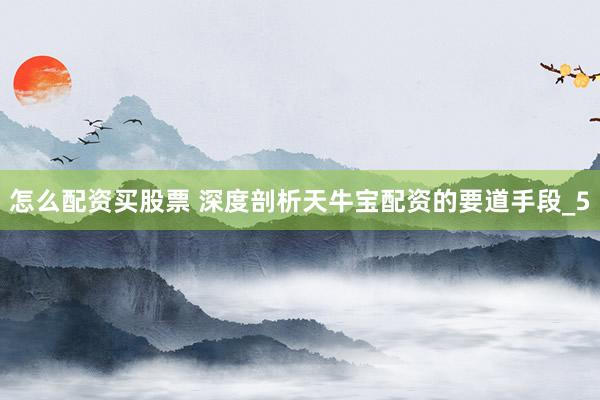 怎么配资买股票 深度剖析天牛宝配资的要道手段_5