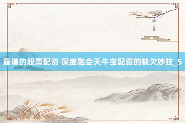 靠谱的股票配资 深度融会天牛宝配资的缺欠妙技_5