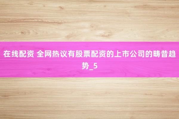 在线配资 全网热议有股票配资的上市公司的畴昔趋势_5