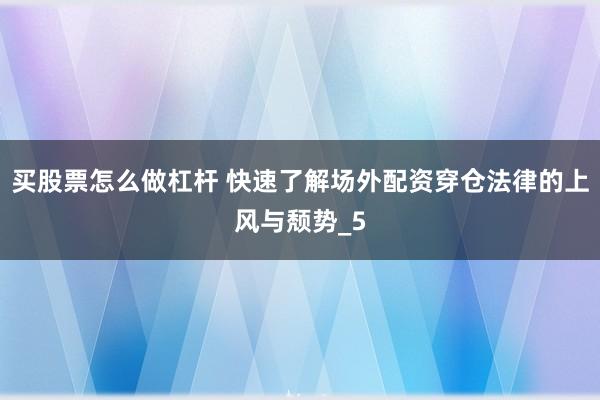 买股票怎么做杠杆 快速了解场外配资穿仓法律的上风与颓势_5