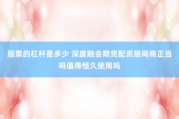 股票的杠杆是多少 深度融会期货配资居间商正当吗值得恒久使用吗