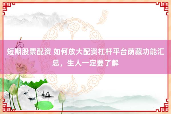 短期股票配资 如何放大配资杠杆平台荫藏功能汇总，生人一定要了解