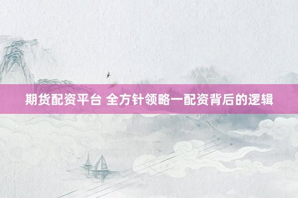 期货配资平台 全方针领略一配资背后的逻辑
