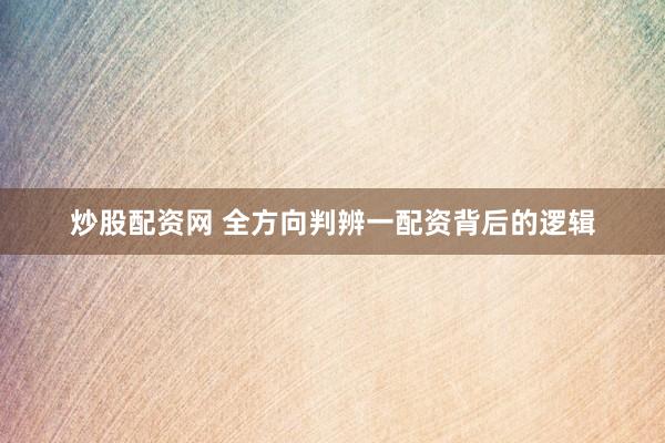 炒股配资网 全方向判辨一配资背后的逻辑