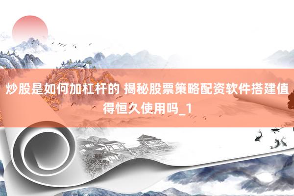 炒股是如何加杠杆的 揭秘股票策略配资软件搭建值得恒久使用吗_1