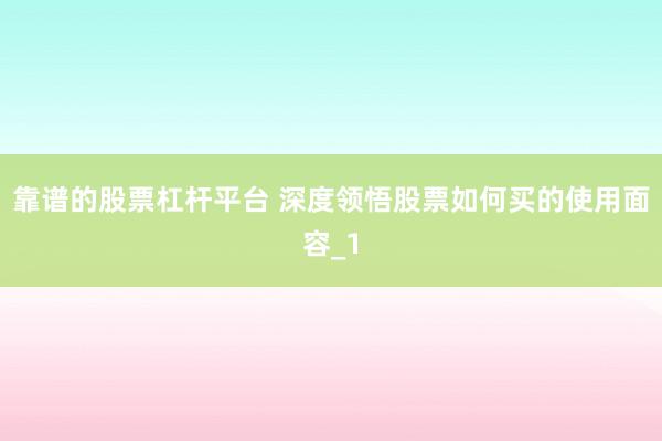 靠谱的股票杠杆平台 深度领悟股票如何买的使用面容_1