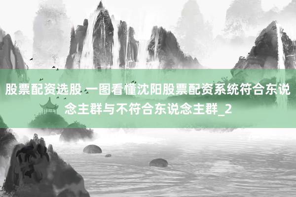 股票配资选股 一图看懂沈阳股票配资系统符合东说念主群与不符合东说念主群_2