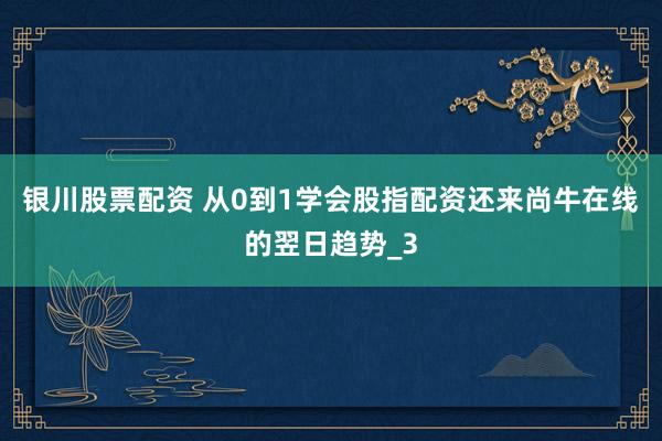 银川股票配资 从0到1学会股指配资还来尚牛在线的翌日趋势_3