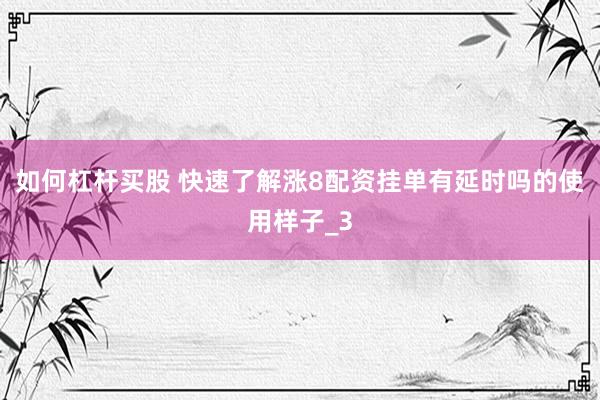 如何杠杆买股 快速了解涨8配资挂单有延时吗的使用样子_3