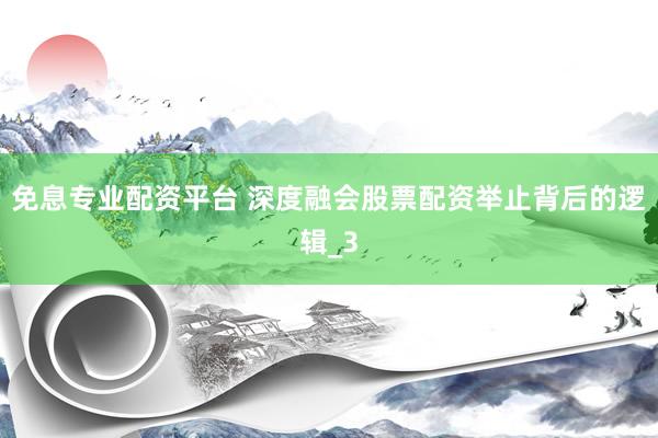 免息专业配资平台 深度融会股票配资举止背后的逻辑_3