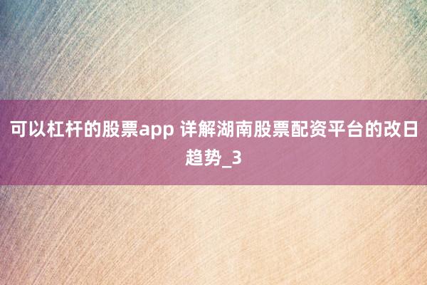 可以杠杆的股票app 详解湖南股票配资平台的改日趋势_3