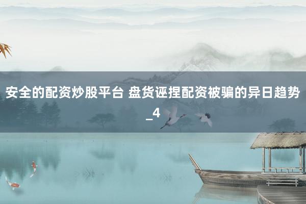 安全的配资炒股平台 盘货诬捏配资被骗的异日趋势_4