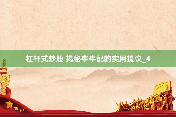 杠杆式炒股 揭秘牛牛配的实用提议_4