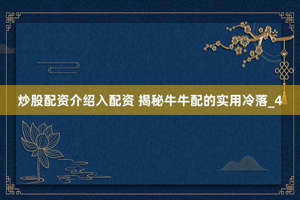 炒股配资介绍入配资 揭秘牛牛配的实用冷落_4