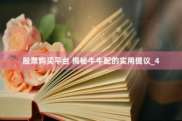 股票购买平台 揭秘牛牛配的实用提议_4