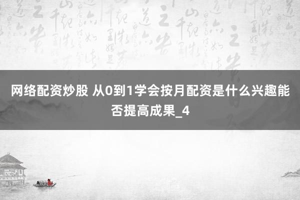 网络配资炒股 从0到1学会按月配资是什么兴趣能否提高成果_4