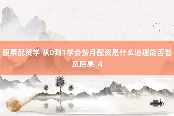 股票配资学 从0到1学会按月配资是什么道理能否普及后果_4