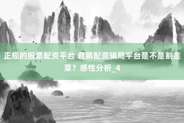 正规的股票配资平台 君鹏配资骗局平台是不是割韭菜？感性分析_4