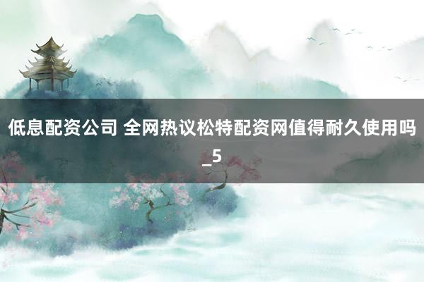 低息配资公司 全网热议松特配资网值得耐久使用吗_5