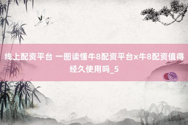 线上配资平台 一图读懂牛8配资平台x牛8配资值得经久使用吗_5