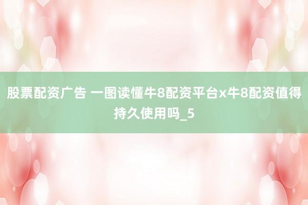 股票配资广告 一图读懂牛8配资平台x牛8配资值得持久使用吗_5