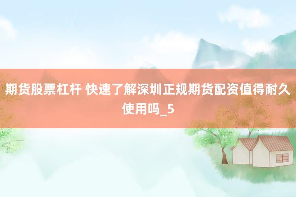 期货股票杠杆 快速了解深圳正规期货配资值得耐久使用吗_5