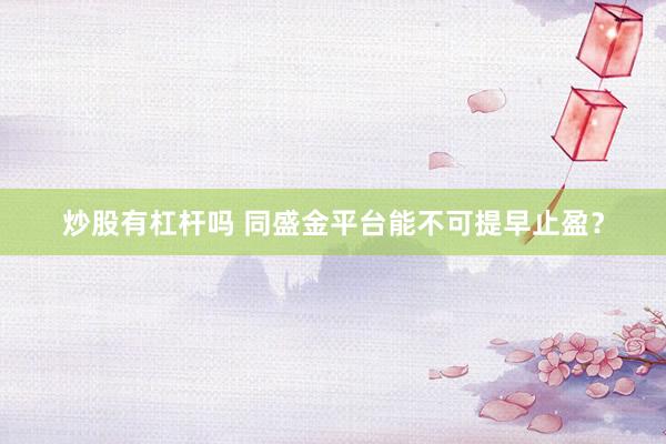 炒股有杠杆吗 同盛金平台能不可提早止盈？