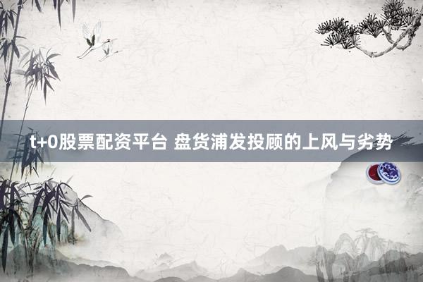 t+0股票配资平台 盘货浦发投顾的上风与劣势