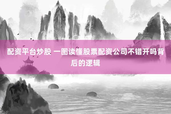 配资平台炒股 一图读懂股票配资公司不错开吗背后的逻辑