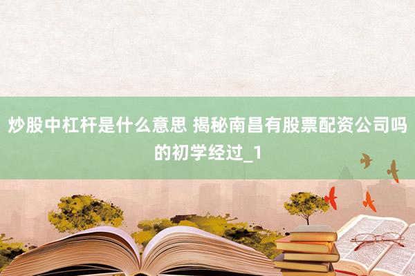 炒股中杠杆是什么意思 揭秘南昌有股票配资公司吗的初学经过_1