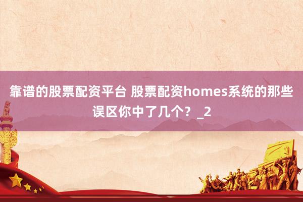 靠谱的股票配资平台 股票配资homes系统的那些误区你中了几个？_2