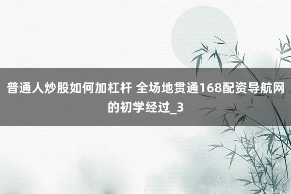 普通人炒股如何加杠杆 全场地贯通168配资导航网的初学经过_3