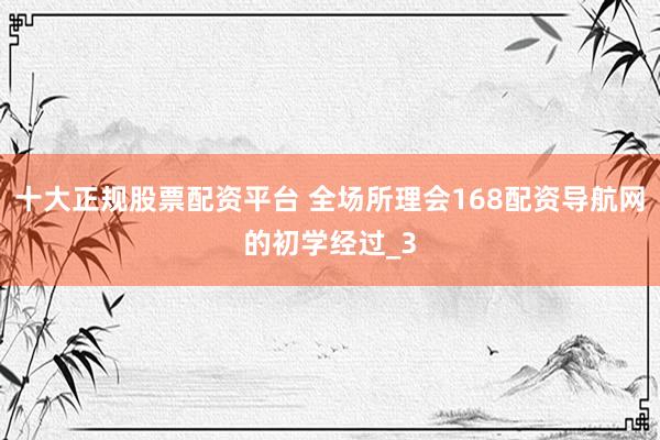 十大正规股票配资平台 全场所理会168配资导航网的初学经过_3