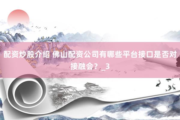 配资炒股介绍 佛山配资公司有哪些平台接口是否对接融会？_3