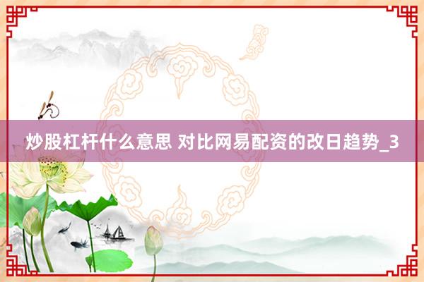 炒股杠杆什么意思 对比网易配资的改日趋势_3